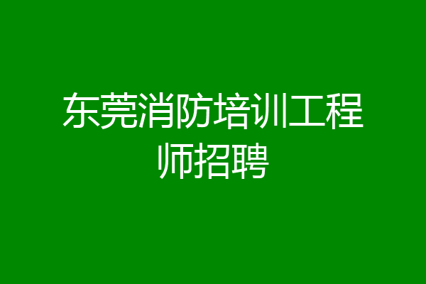 东莞消防培训工程师招聘