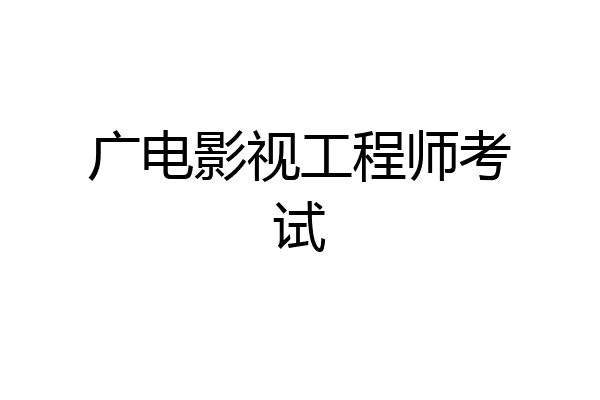 广电影视工程师考试