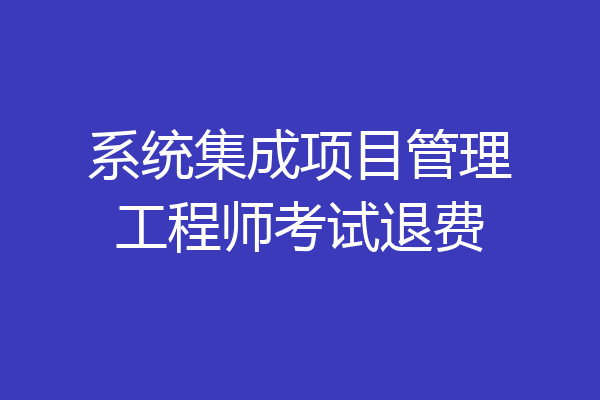系统集成项目管理工程师考试退费