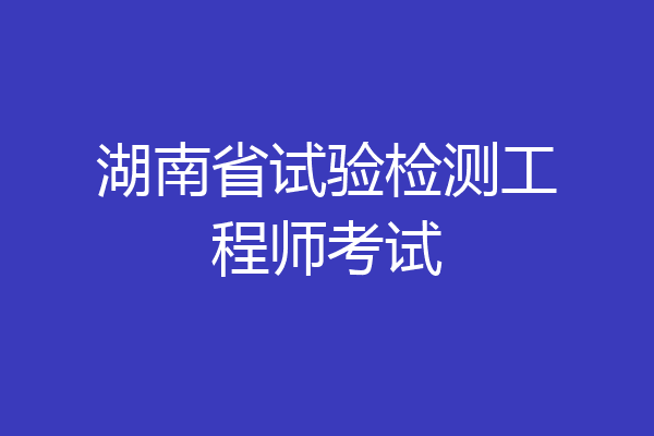 湖南省试验检测工程师考试