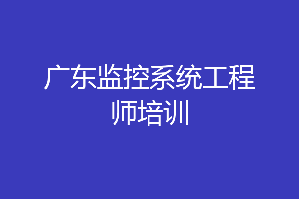广东监控系统工程师培训