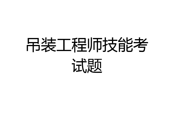 吊装工程师技能考试题