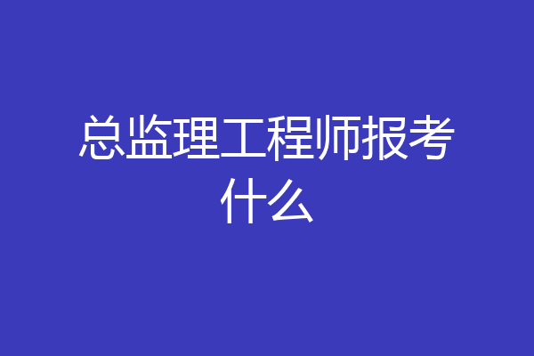 总监理工程师报考什么