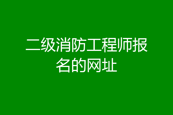 二级消防工程师报名的网址