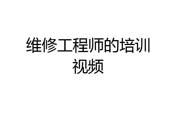 维修工程师的培训视频