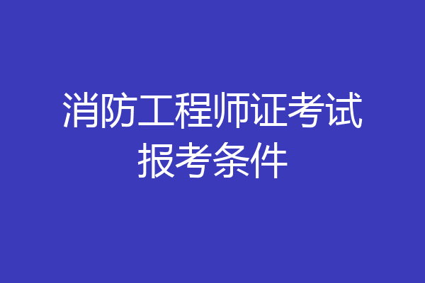 消防工程师证考试报考条件
