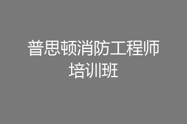 普思顿消防工程师培训班