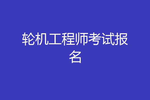 轮机工程师考试报名