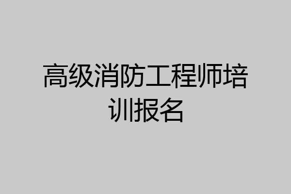 高级消防工程师培训报名
