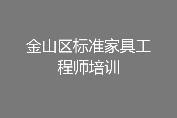 金山区标准家具工程师培训