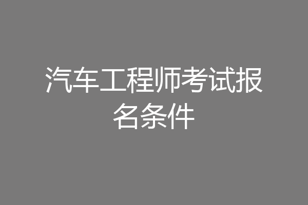 汽车工程师考试报名条件