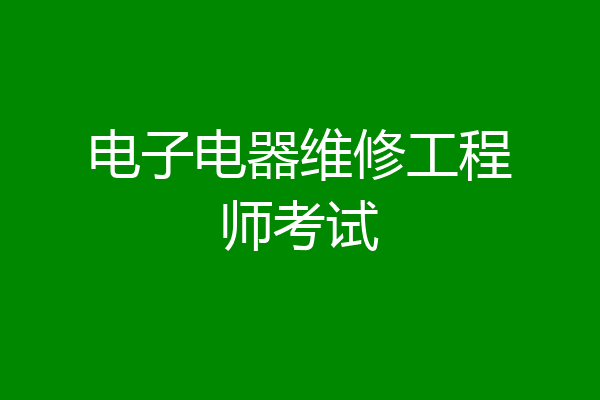 电子电器维修工程师考试