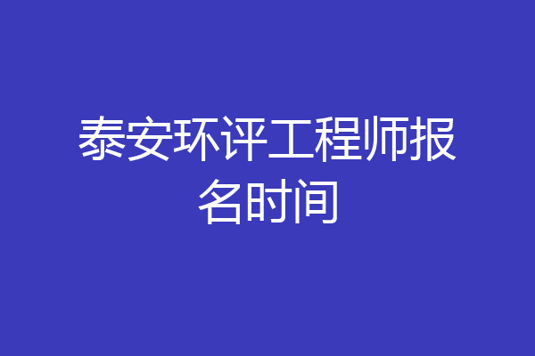 泰安环评工程师报名时间