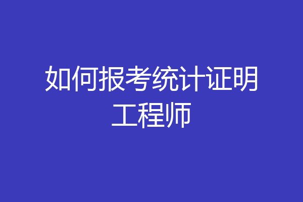 如何报考统计证明工程师