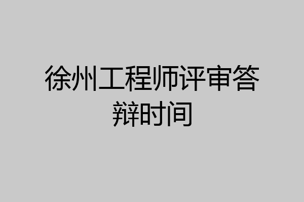 徐州工程师评审答辩时间