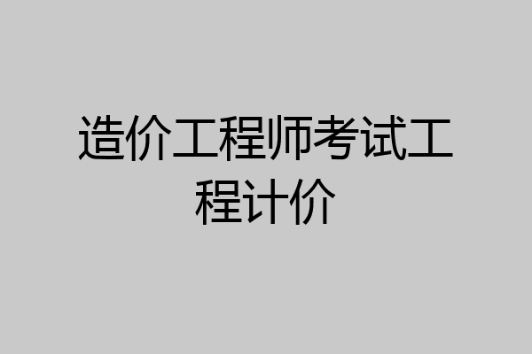 造价工程师考试工程计价