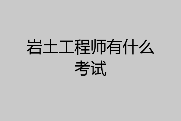 岩土工程师有什么考试