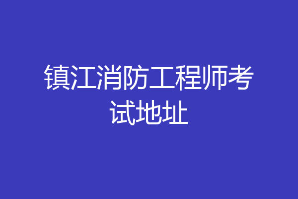 镇江消防工程师考试地址