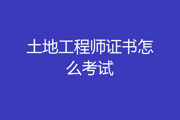 土地工程师证书怎么考试