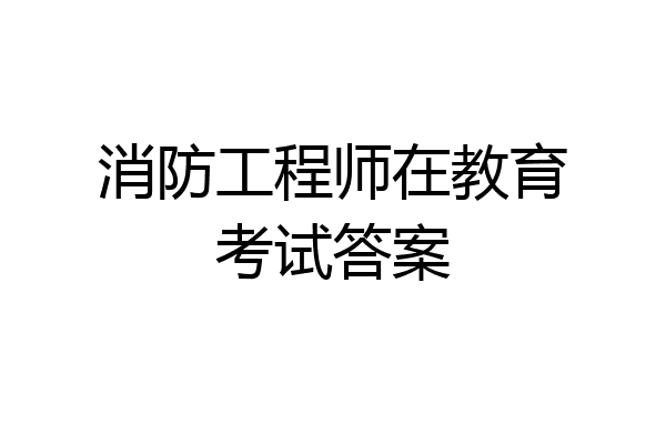消防工程师在教育考试答案