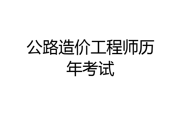 公路造价工程师历年考试