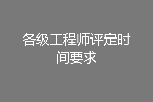 各级工程师评定时间要求