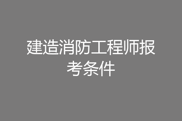 建造消防工程师报考条件