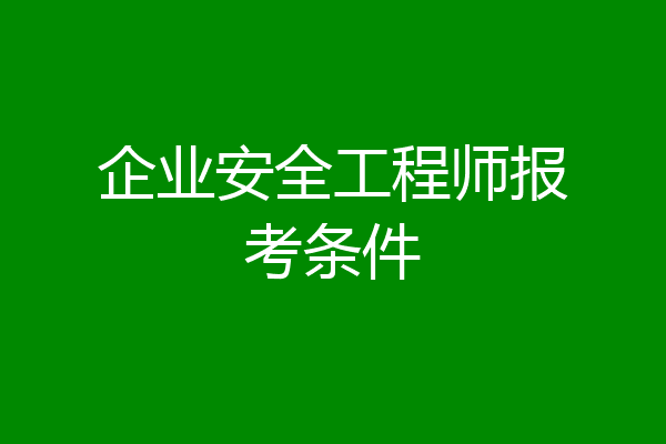 企业安全工程师报考条件