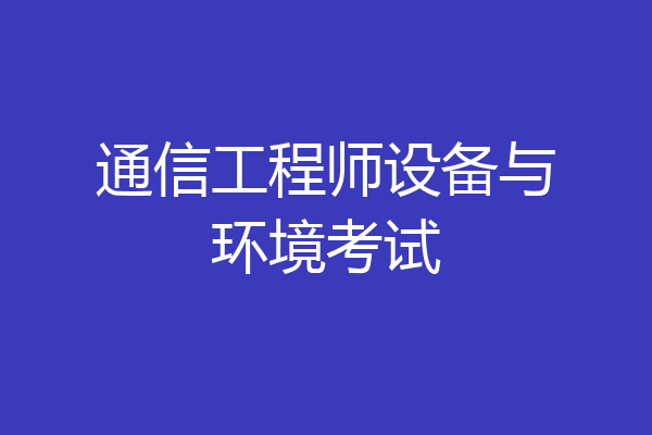 通信工程师设备与环境考试