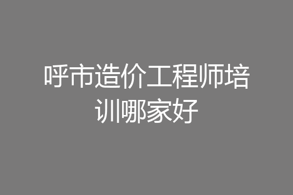 呼市造价工程师培训哪家好
