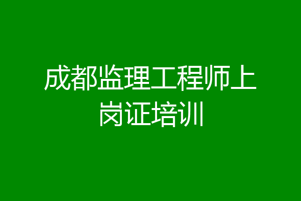 成都监理工程师上岗证培训