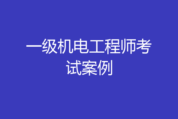 一级机电工程师考试案例
