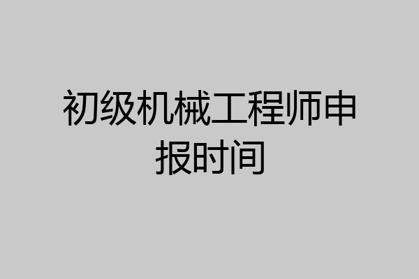 初级机械工程师申报时间