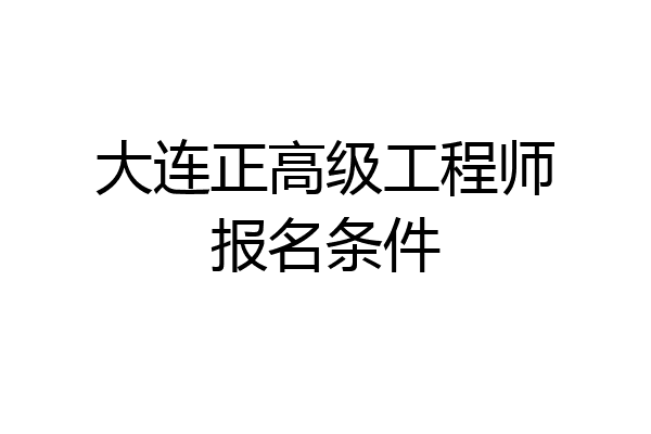 大连正高级工程师报名条件