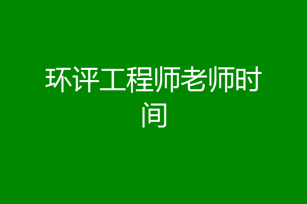 环评工程师老师时间