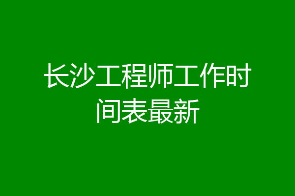 长沙工程师工作时间表最新