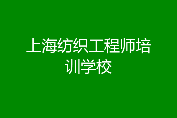 上海纺织工程师培训学校