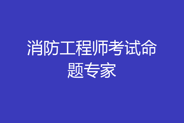 消防工程师考试命题专家