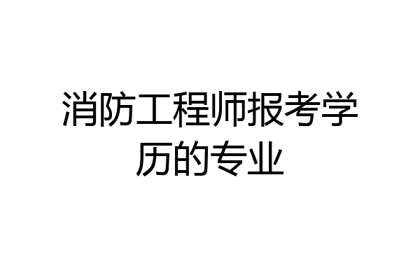 消防工程师报考学历的专业