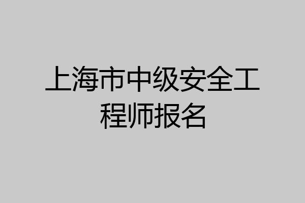 上海市中级安全工程师报名