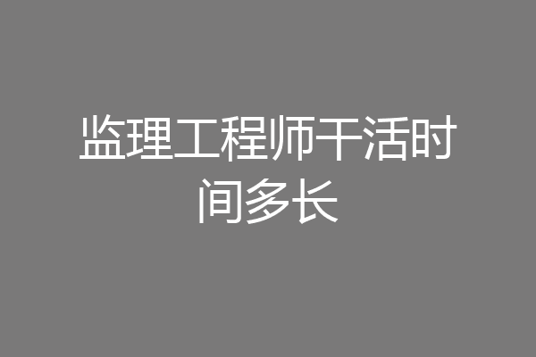 监理工程师干活时间多长
