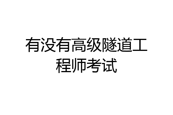 有没有高级隧道工程师考试