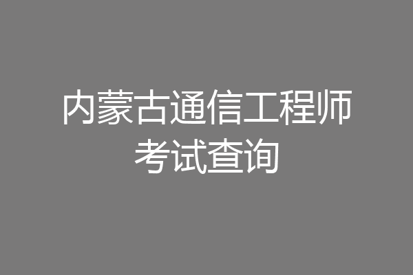 内蒙古通信工程师考试查询