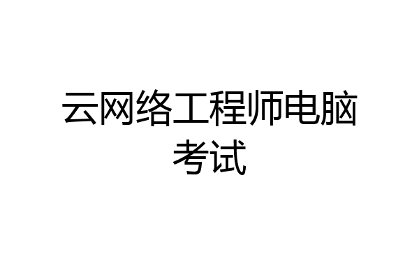 云网络工程师电脑考试