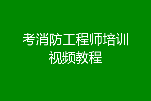 考消防工程师培训视频教程
