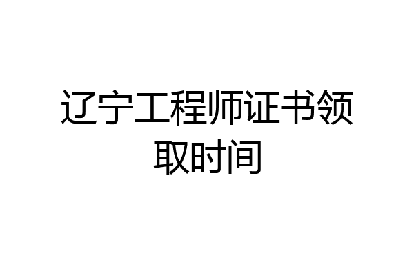 辽宁工程师证书领取时间
