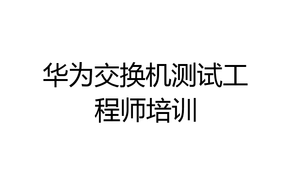 华为交换机测试工程师培训