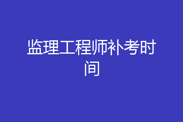 监理工程师补考时间