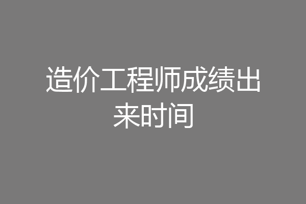 造价工程师成绩出来时间