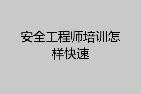 安全工程师培训怎样快速